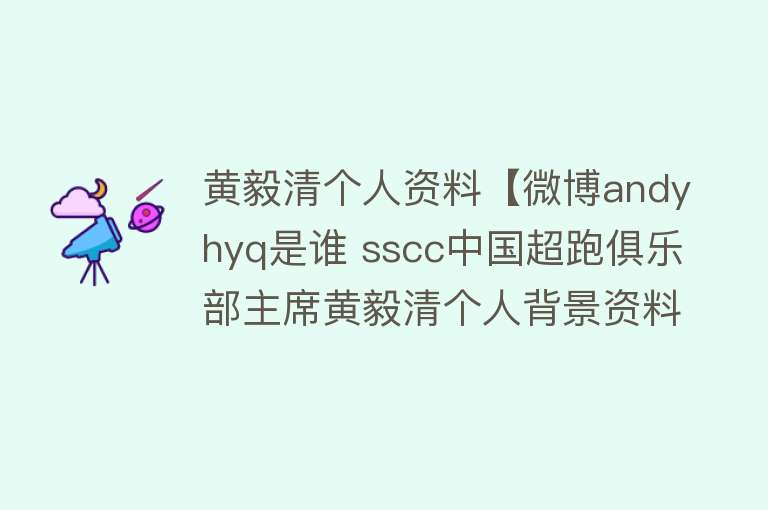 黄毅清个人资料【微博andyhyq是谁 sscc中国超跑俱乐部主席黄毅清个人背景资料】