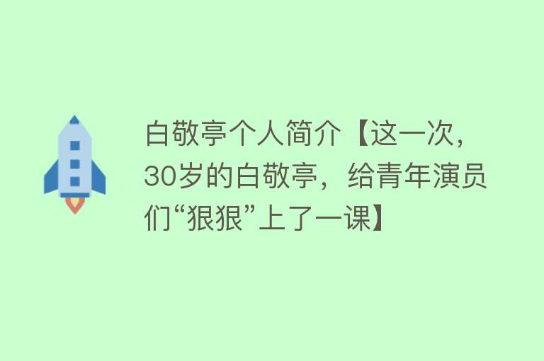 白敬亭个人简介【这一次，30岁的白敬亭，给青年演员们“狠狠”上了一课】