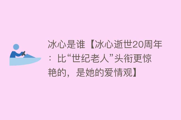 冰心是谁【冰心逝世20周年：比“世纪老人”头衔更惊艳的，是她的爱情观】