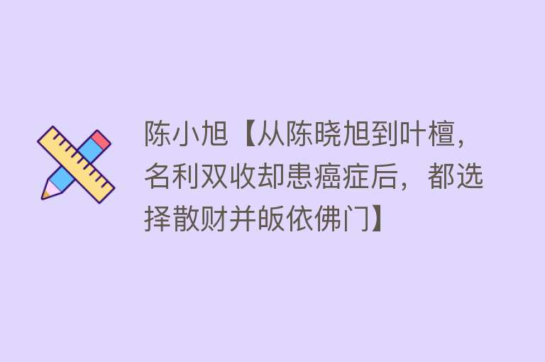 陈小旭【从陈晓旭到叶檀，名利双收却患癌症后，都选择散财并皈依佛门】