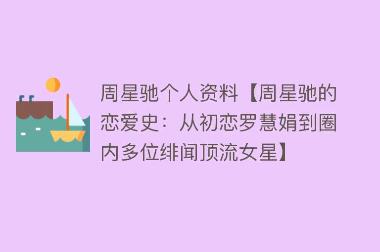 周星驰个人资料【周星驰的恋爱史：从初恋罗慧娟到圈内多位绯闻顶流女星】