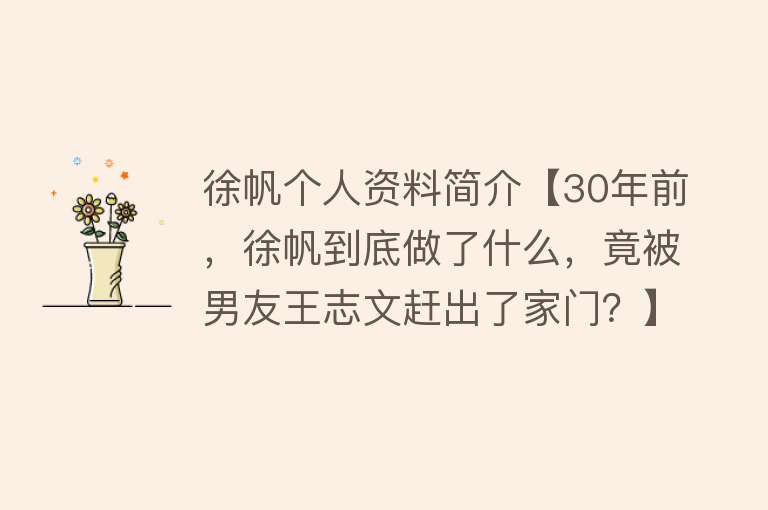 徐帆个人资料简介【30年前，徐帆到底做了什么，竟被男友王志文赶出了家门？】