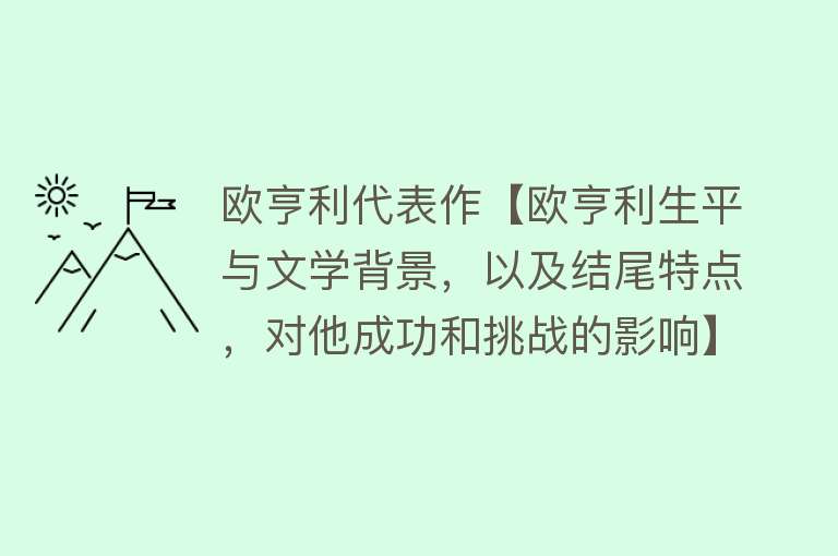 欧亨利代表作【欧亨利生平与文学背景，以及结尾特点，对他成功和挑战的影响】