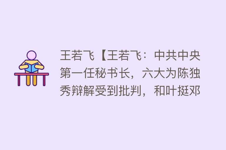 王若飞【王若飞：中共中央第一任秘书长，六大为陈独秀辩解受到批判，和叶挺邓发博古一起遇难】