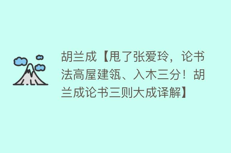 胡兰成【甩了张爱玲，论书法高屋建瓴、入木三分！胡兰成论书三则大成译解】