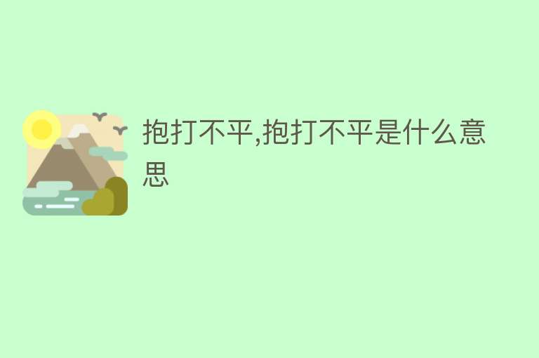 抱打不平,抱打不平是什么意思 