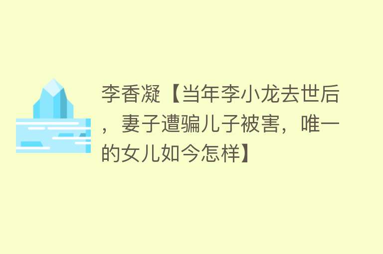 李香凝【当年李小龙去世后，妻子遭骗儿子被害，唯一的女儿如今怎样】