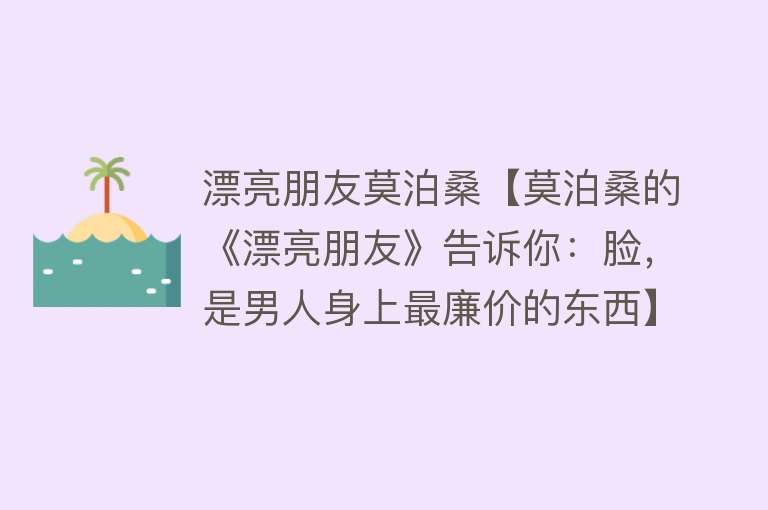 漂亮朋友莫泊桑【莫泊桑的《漂亮朋友》告诉你：脸，是男人身上最廉价的东西】