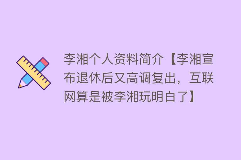 李湘个人资料简介【李湘宣布退休后又高调复出，互联网算是被李湘玩明白了】