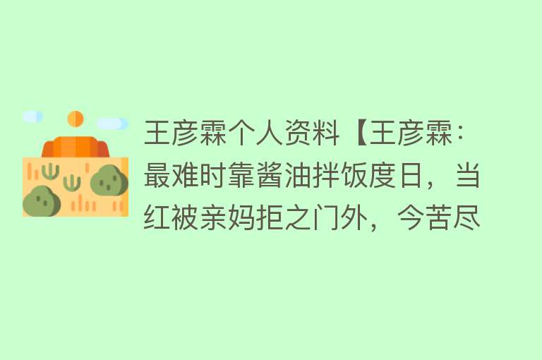 王彦霖个人资料【王彦霖：最难时靠酱油拌饭度日，当红被亲妈拒之门外，今苦尽甘来】