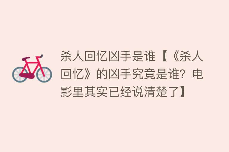 杀人回忆凶手是谁【《杀人回忆》的凶手究竟是谁？电影里其实已经说清楚了】