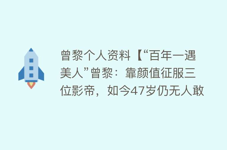 曾黎个人资料【“百年一遇美人”曾黎：靠颜值征服三位影帝，如今47岁仍无人敢】