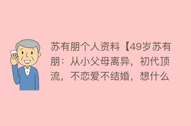 苏有朋个人资料【49岁苏有朋：从小父母离异，初代顶流，不恋爱不结婚，想什么？】