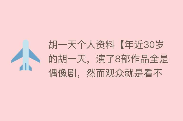 胡一天个人资料【年近30岁的胡一天，演了8部作品全是偶像剧，然而观众就是看不腻】