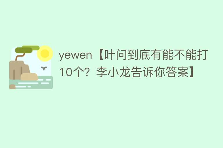 yewen【叶问到底有能不能打10个？李小龙告诉你答案】