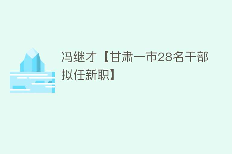 冯继才【甘肃一市28名干部拟任新职】