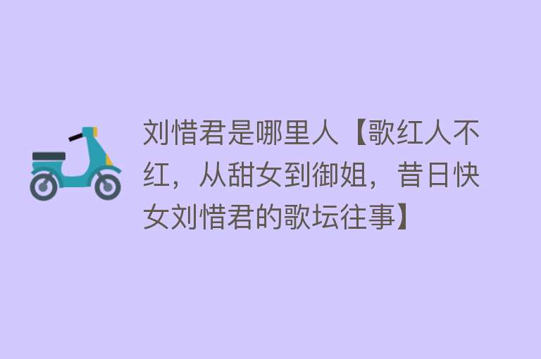 刘惜君是哪里人【歌红人不红，从甜女到御姐，昔日快女刘惜君的歌坛往事】