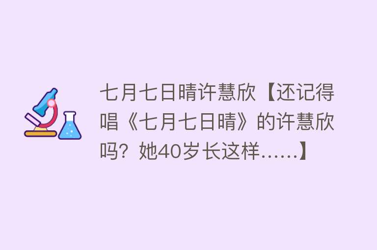 七月七日晴许慧欣【还记得唱《七月七日晴》的许慧欣吗？她40岁长这样……】