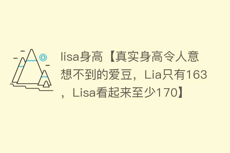 lisa身高【真实身高令人意想不到的爱豆，Lia只有163，Lisa看起来至少170】