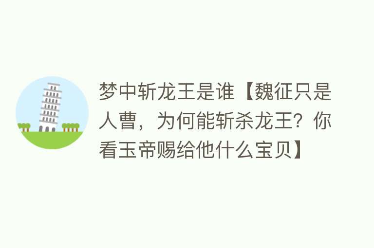 梦中斩龙王是谁【魏征只是人曹，为何能斩杀龙王？你看玉帝赐给他什么宝贝】