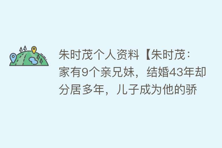 朱时茂个人资料【朱时茂：家有9个亲兄妹，结婚43年却分居多年，儿子成为他的骄傲】