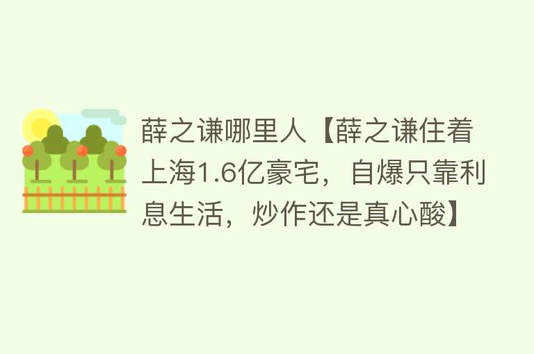 薛之谦哪里人【薛之谦住着上海1.6亿豪宅，自爆只靠利息生活，炒作还是真心酸】