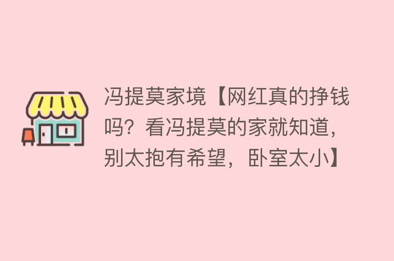 冯提莫家境【网红真的挣钱吗？看冯提莫的家就知道，别太抱有希望，卧室太小】