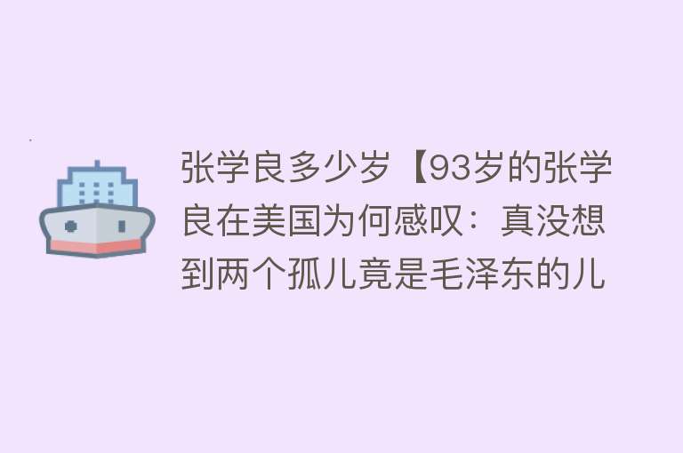 张学良多少岁【93岁的张学良在美国为何感叹：真没想到两个孤儿竟是毛泽东的儿】