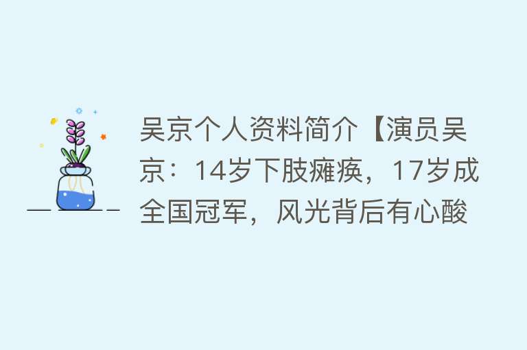 吴京个人资料简介【演员吴京：14岁下肢瘫痪，17岁成全国冠军，风光背后有心酸】