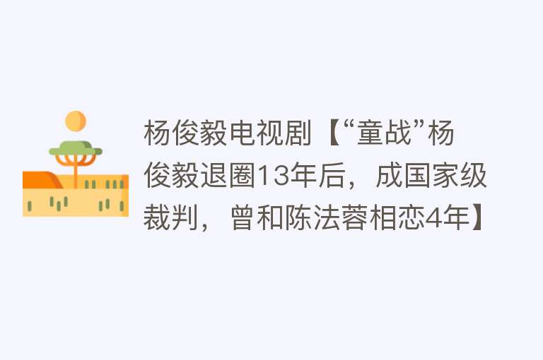 杨俊毅电视剧【“童战”杨俊毅退圈13年后，成国家级裁判，曾和陈法蓉相恋4年】