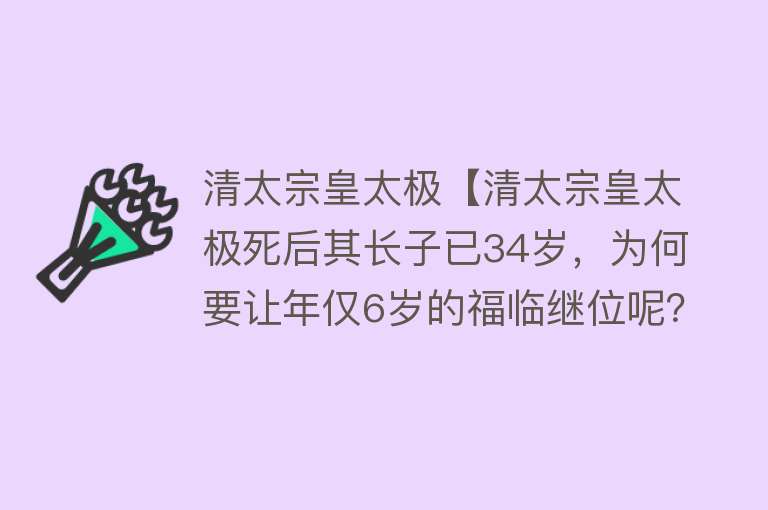 清太宗皇太极【清太宗皇太极死后其长子已34岁，为何要让年仅6岁的福临继位呢？】