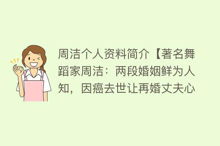 周洁个人资料简介【著名舞蹈家周洁：两段婚姻鲜为人知，因癌去世让再婚丈夫心痛】