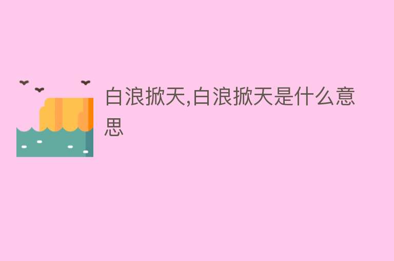 白浪掀天,白浪掀天是什么意思 