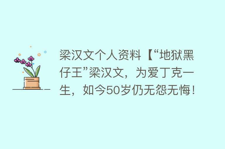 梁汉文个人资料【“地狱黑仔王”梁汉文，为爱丁克一生，如今50岁仍无怨无悔！】