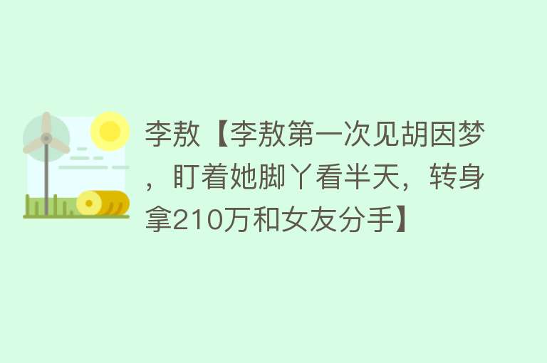 李敖【李敖第一次见胡因梦，盯着她脚丫看半天，转身拿210万和女友分手】