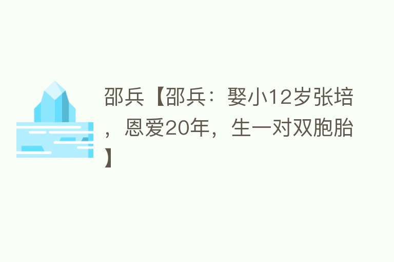 邵兵【邵兵：娶小12岁张培，恩爱20年，生一对双胞胎】