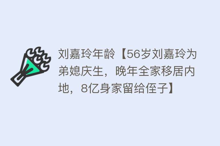 刘嘉玲年龄【56岁刘嘉玲为弟媳庆生，晚年全家移居内地，8亿身家留给侄子】