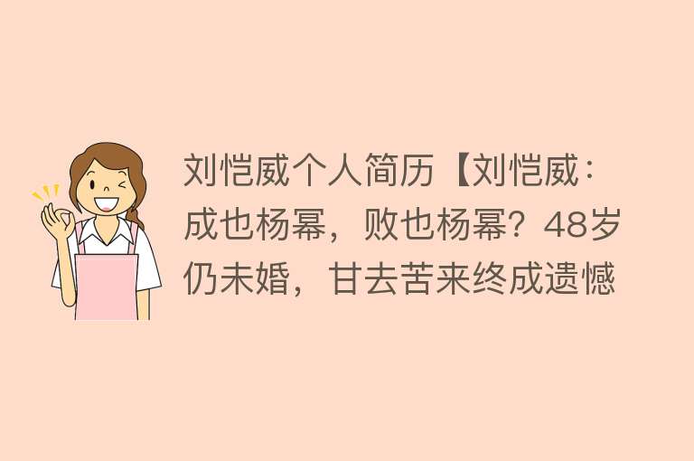 刘恺威个人简历【刘恺威：成也杨幂，败也杨幂？48岁仍未婚，甘去苦来终成遗憾】