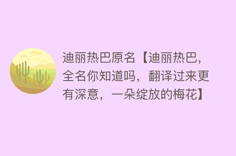 迪丽热巴原名【迪丽热巴，全名你知道吗，翻译过来更有深意，一朵绽放的梅花】