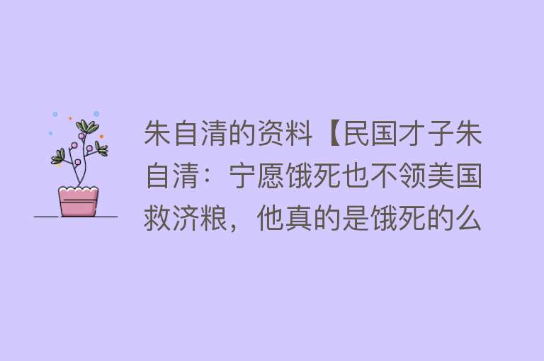 朱自清的资料【民国才子朱自清：宁愿饿死也不领美国救济粮，他真的是饿死的么？】