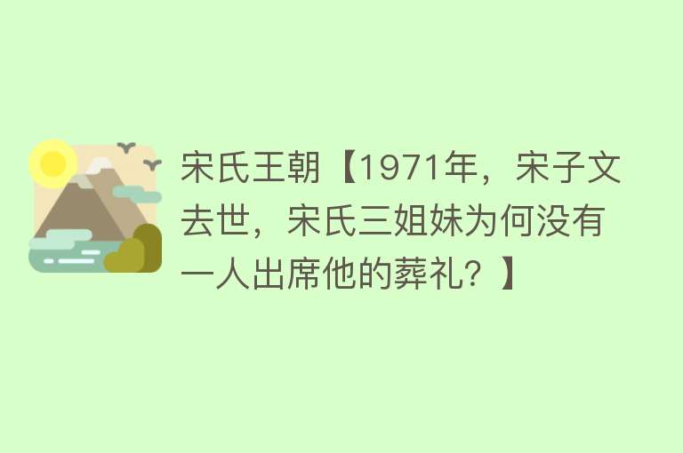 宋氏王朝【1971年，宋子文去世，宋氏三姐妹为何没有一人出席他的葬礼？】