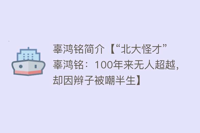 辜鸿铭简介【“北大怪才”辜鸿铭：100年来无人超越，却因辫子被嘲半生】