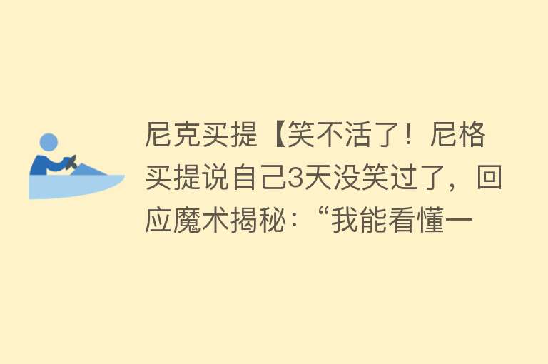 尼克买提【笑不活了！尼格买提说自己3天没笑过了，回应魔术揭秘：“我能看懂一个字算你输”】