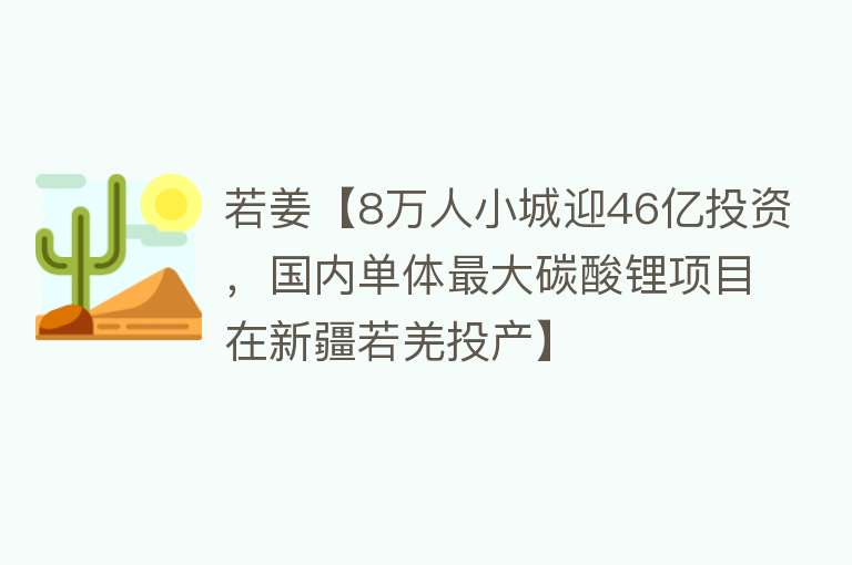 若姜【8万人小城迎46亿投资，国内单体最大碳酸锂项目在新疆若羌投产】