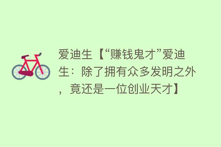 爱迪生【“赚钱鬼才”爱迪生：除了拥有众多发明之外，竟还是一位创业天才】