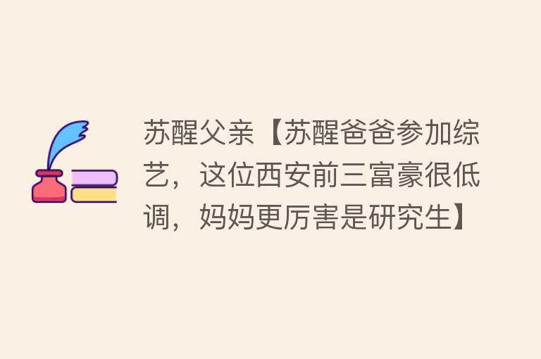 苏醒父亲【苏醒爸爸参加综艺，这位西安前三富豪很低调，妈妈更厉害是研究生】