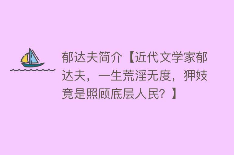 郁达夫简介【近代文学家郁达夫，一生荒淫无度，狎妓竟是照顾底层人民？】