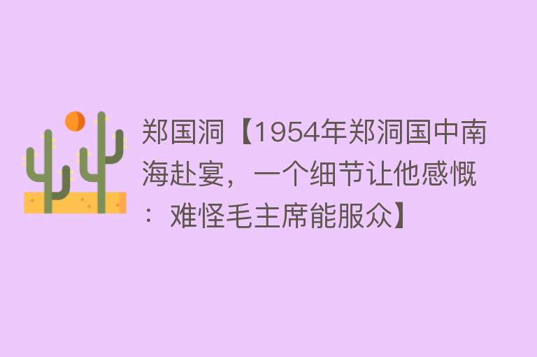 郑国洞【1954年郑洞国中南海赴宴，一个细节让他感慨：难怪毛主席能服众】