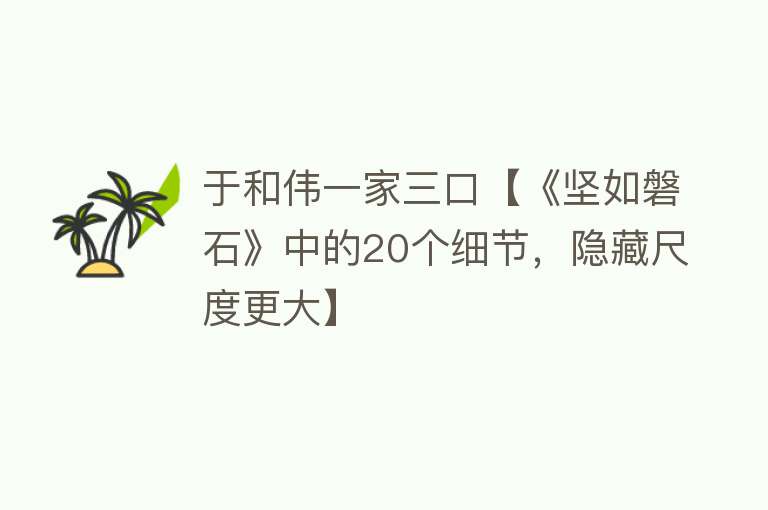 于和伟一家三口【《坚如磐石》中的20个细节，隐藏尺度更大】