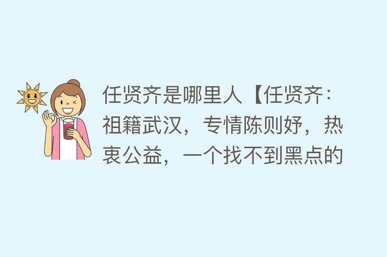 任贤齐是哪里人【任贤齐：祖籍武汉，专情陈则妤，热衷公益，一个找不到黑点的天王】